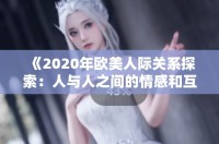 《2020年欧美人际关系探索：人与人之间的情感和互动》