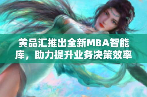 黄品汇推出全新MBA智能库，助力提升业务决策效率