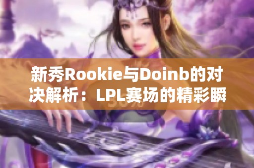 新秀Rookie与Doinb的对决解析：LPL赛场的精彩瞬间