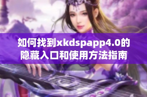 如何找到xkdspapp4.0的隐藏入口和使用方法指南