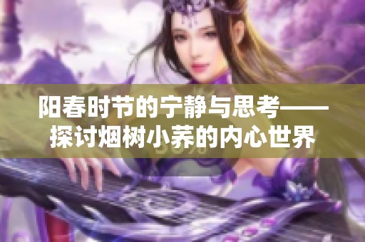 阳春时节的宁静与思考——探讨烟树小荞的内心世界