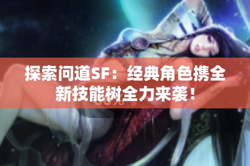 探索问道SF：经典角色携全新技能树全力来袭！