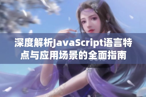 深度解析JavaScript语言特点与应用场景的全面指南