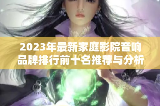 2023年最新家庭影院音响品牌排行前十名推荐与分析