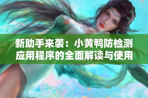 新助手来袭：小黄鸭防检测应用程序的全面解读与使用指南