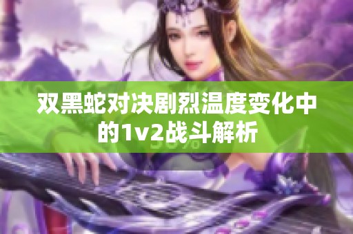 双黑蛇对决剧烈温度变化中的1v2战斗解析