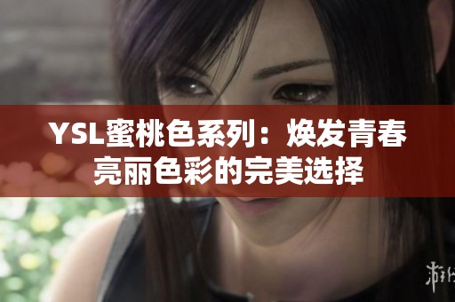 YSL蜜桃色系列：焕发青春亮丽色彩的完美选择