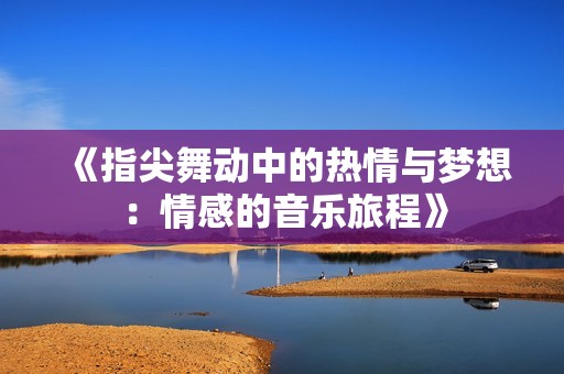 《指尖舞动中的热情与梦想：情感的音乐旅程》