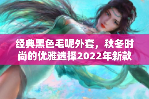 经典黑色毛呢外套，秋冬时尚的优雅选择2022年新款