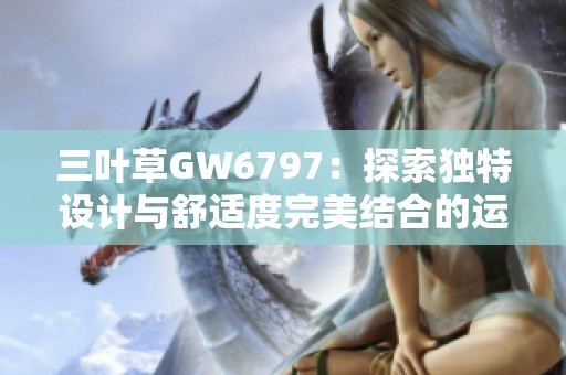 三叶草GW6797：探索独特设计与舒适度完美结合的运动鞋