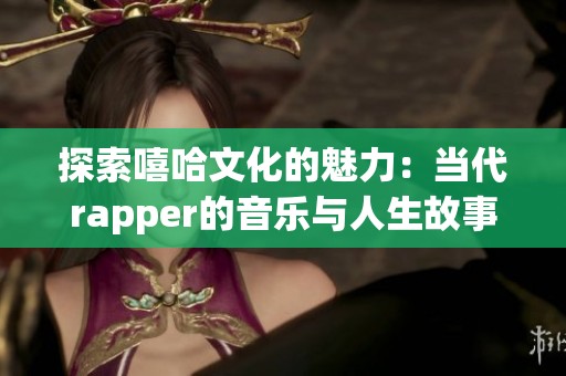 探索嘻哈文化的魅力：当代rapper的音乐与人生故事