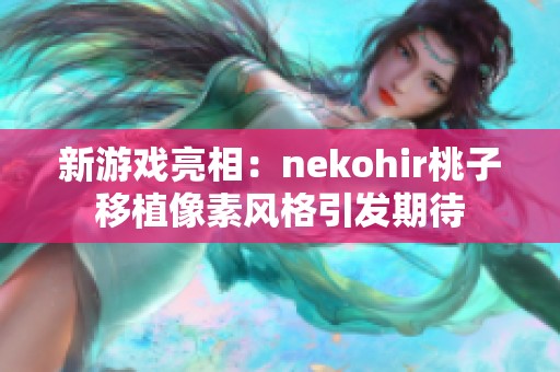 新游戏亮相：nekohir桃子移植像素风格引发期待