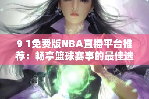 9 1免费版NBA直播平台推荐：畅享篮球赛事的最佳选择