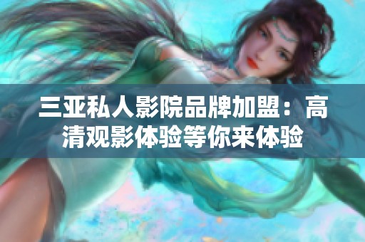 三亚私人影院品牌加盟：高清观影体验等你来体验