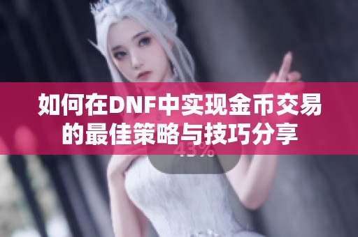 如何在DNF中实现金币交易的最佳策略与技巧分享