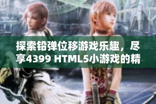 探索铅弹位移游戏乐趣，尽享4399 HTML5小游戏的精彩体验