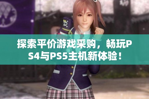 探索平价游戏采购，畅玩PS4与PS5主机新体验！