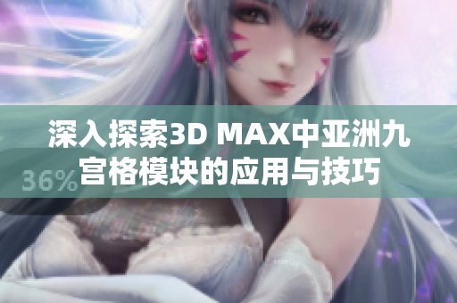 深入探索3D MAX中亚洲九宫格模块的应用与技巧