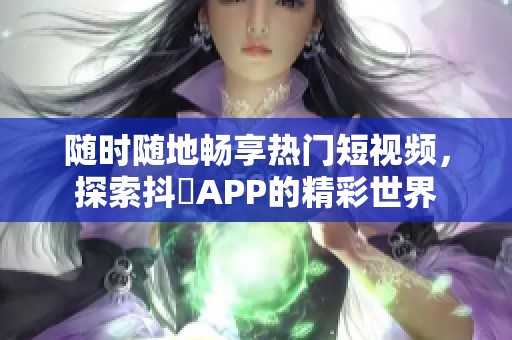 随时随地畅享热门短视频，探索抖抈APP的精彩世界