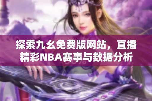 探索九幺免费版网站，直播精彩NBA赛事与数据分析