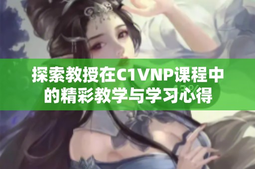 探索教授在C1VNP课程中的精彩教学与学习心得