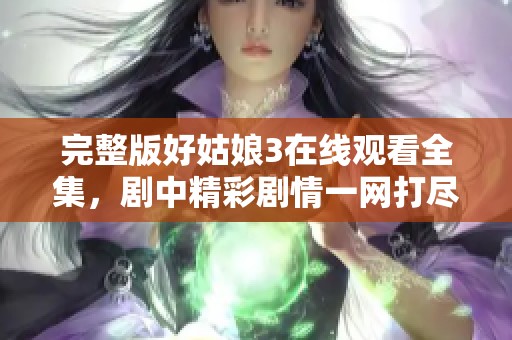 完整版好姑娘3在线观看全集，剧中精彩剧情一网打尽