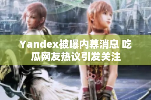 Yandex被曝内幕消息 吃瓜网友热议引发关注