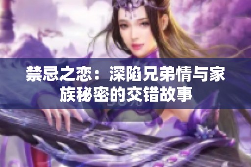 禁忌之恋：深陷兄弟情与家族秘密的交错故事