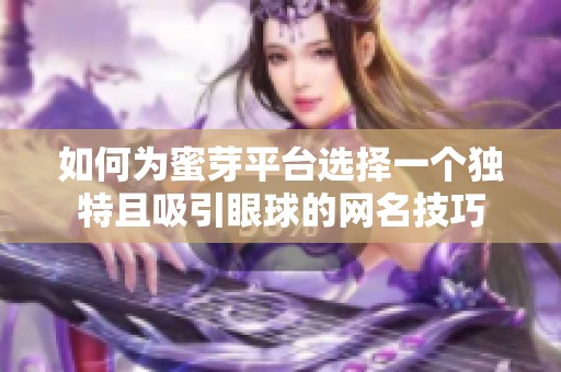 如何为蜜芽平台选择一个独特且吸引眼球的网名技巧