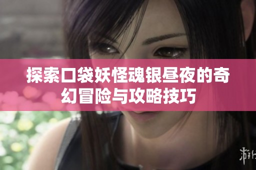 探索口袋妖怪魂银昼夜的奇幻冒险与攻略技巧