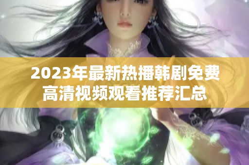 2023年最新热播韩剧免费高清视频观看推荐汇总