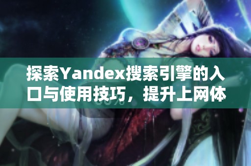 探索Yandex搜索引擎的入口与使用技巧，提升上网体验