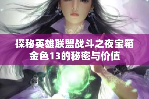 探秘英雄联盟战斗之夜宝箱金色13的秘密与价值