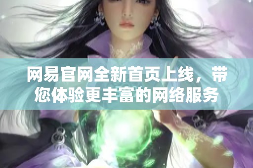 网易官网全新首页上线，带您体验更丰富的网络服务