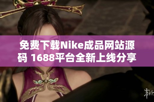 免费下载Nike成品网站源码 1688平台全新上线分享