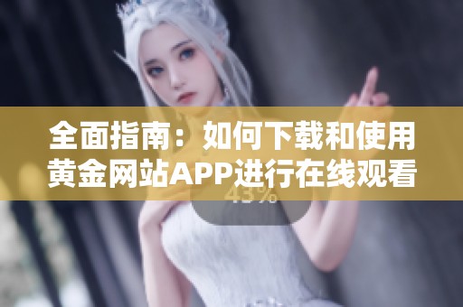 全面指南：如何下载和使用黄金网站APP进行在线观看