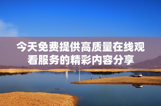 今天免费提供高质量在线观看服务的精彩内容分享