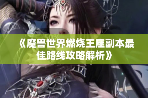 《魔兽世界燃烧王座副本最佳路线攻略解析》