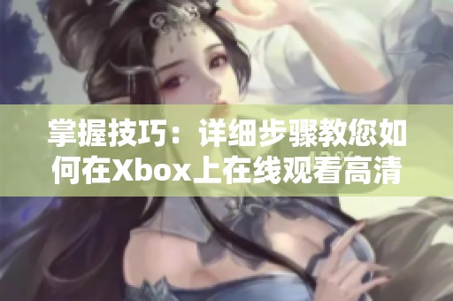 掌握技巧：详细步骤教您如何在Xbox上在线观看高清视频