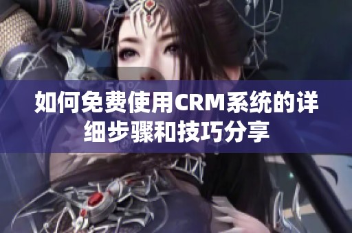 如何免费使用CRM系统的详细步骤和技巧分享