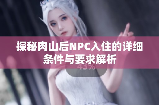 探秘肉山后NPC入住的详细条件与要求解析