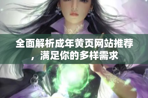 全面解析成年黄页网站推荐，满足你的多样需求