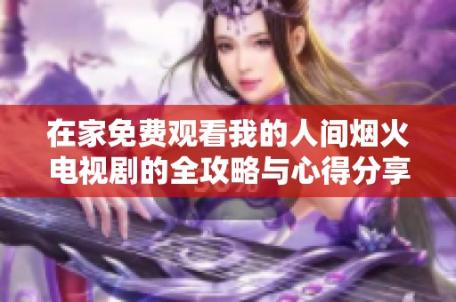 在家免费观看我的人间烟火电视剧的全攻略与心得分享