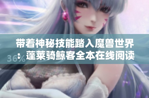 带着神秘技能踏入魔兽世界：蓬莱骑鲸客全本在线阅读指南