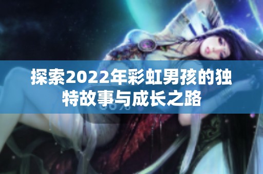 探索2022年彩虹男孩的独特故事与成长之路