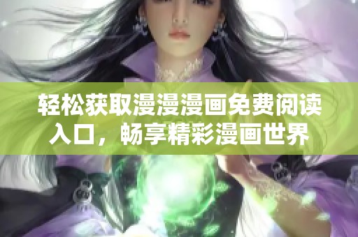 轻松获取漫漫漫画免费阅读入口，畅享精彩漫画世界