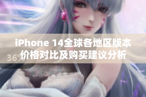 iPhone 14全球各地区版本价格对比及购买建议分析