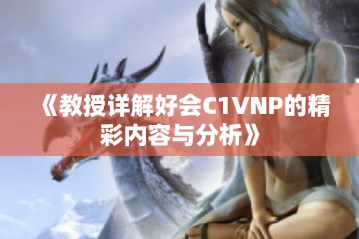 《教授详解好会C1VNP的精彩内容与分析》