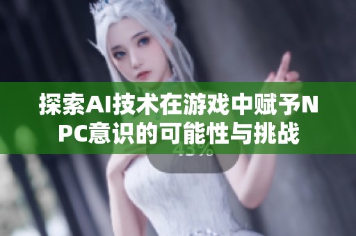 探索AI技术在游戏中赋予NPC意识的可能性与挑战