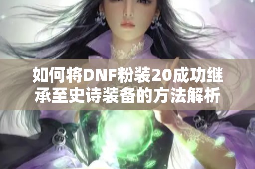 如何将DNF粉装20成功继承至史诗装备的方法解析